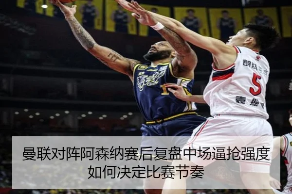曼联对阵阿森纳赛后复盘中场逼抢强度如何决定比赛节奏