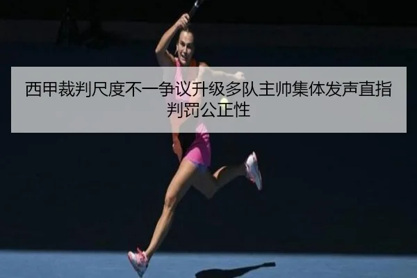 西甲裁判尺度不一争议升级多队主帅集体发声直指判罚公正性