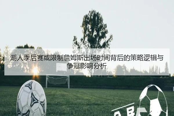 湖人季后赛或限制詹姆斯出场时间背后的策略逻辑与争冠影响分析