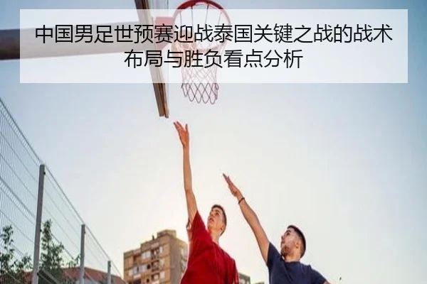 中国男足世预赛迎战泰国关键之战的战术布局与胜负看点分析