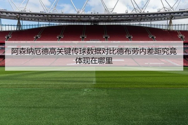 阿森纳厄德高关键传球数据对比德布劳内差距究竟体现在哪里